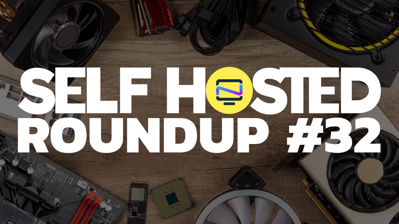 Self Hosted Roundup #32