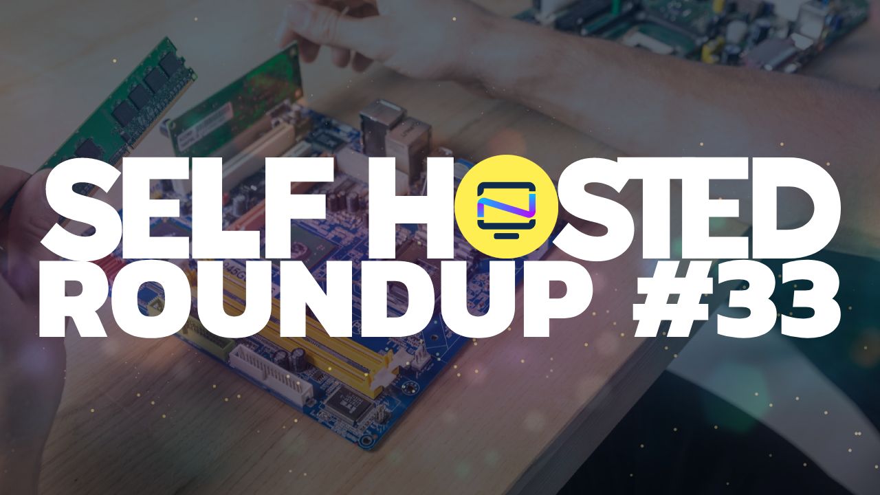 Self Hosted Roundup #33