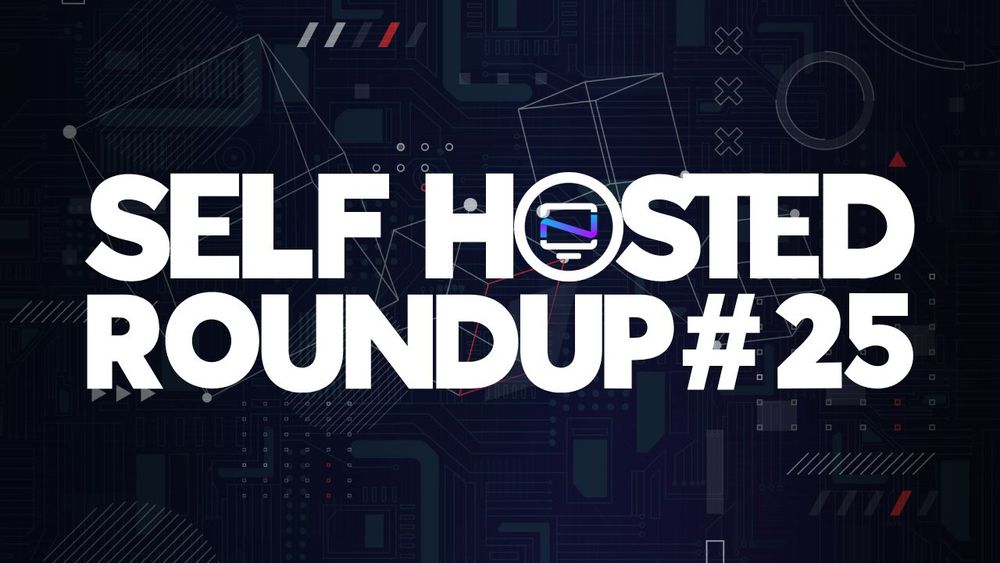 Self Hosted Roundup #25