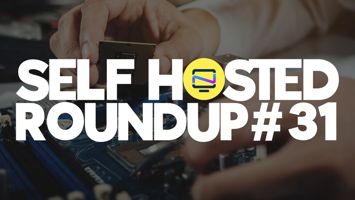 Self Hosted Roundup #31