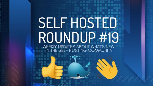 Self Hosted Roundup #19