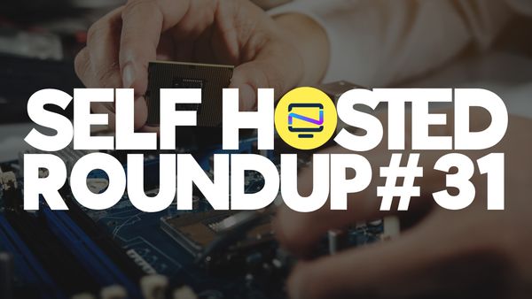 Self Hosted Roundup #31